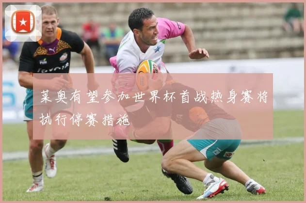 莱奥有望参加世界杯首战热身赛将执行停赛措施