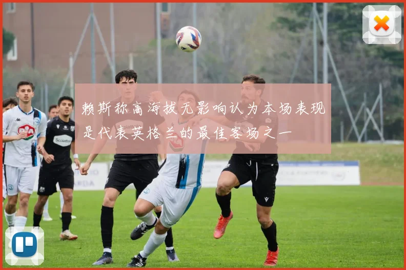 赖斯称高海拔无影响认为本场表现是代表英格兰的最佳客场之一
