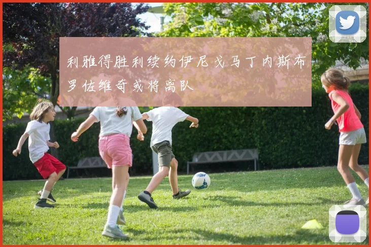 利雅得胜利续约伊尼戈马丁内斯布罗佐维奇或将离队