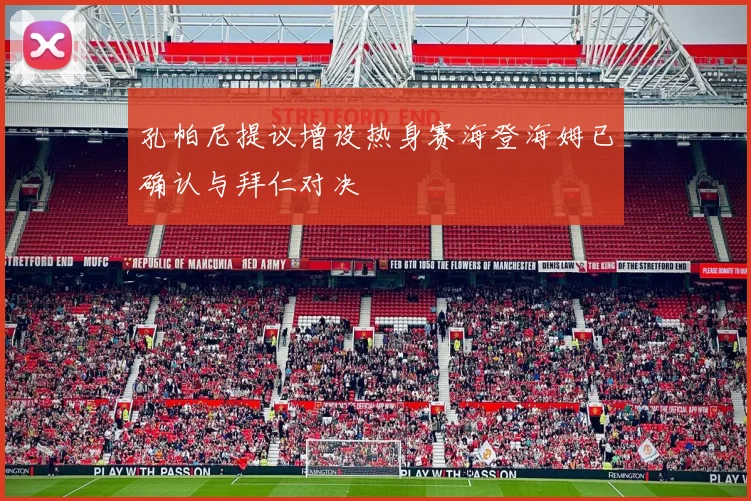 孔帕尼提议增设热身赛海登海姆已确认与拜仁对决