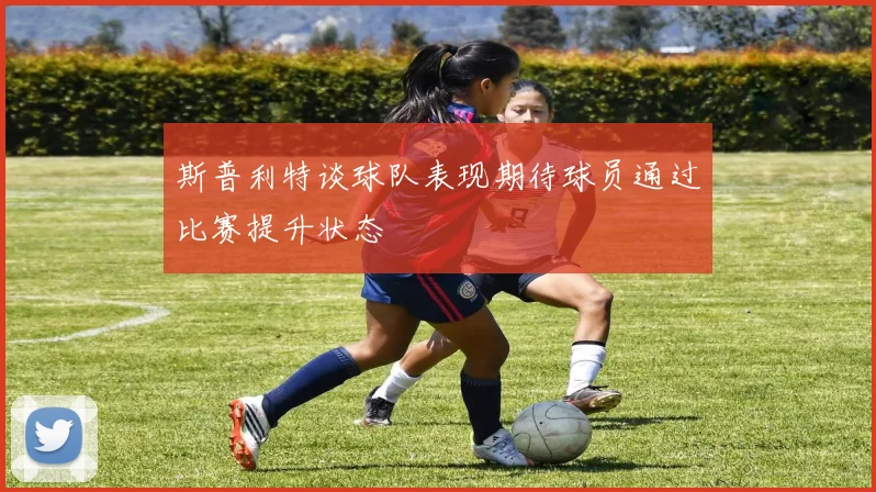 斯普利特谈球队表现期待球员通过比赛提升状态