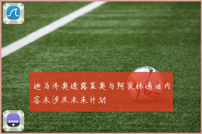 迪马济奥透露莱奥与阿莫林通话内容未涉及未来计划