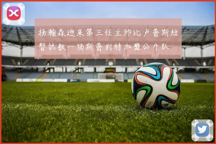 杨瀚森迎来第三任主帅比卢普斯短暂执教一场斯普利特加盟公牛队