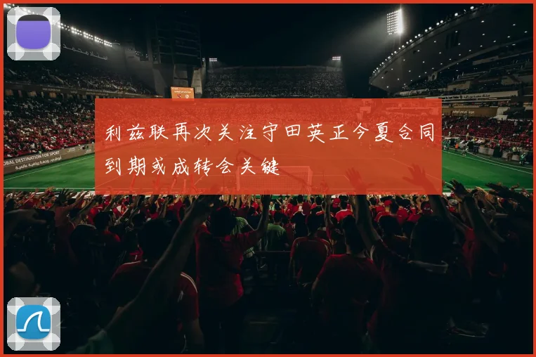 利兹联再次关注守田英正今夏合同到期或成转会关键