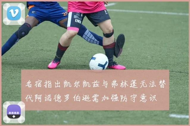 名宿指出凯尔凯兹与弗林蓬无法替代阿诺德罗伯逊需加强防守意识