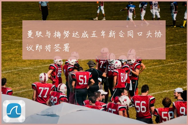 曼联与梅努达成五年新合同口头协议即将签署