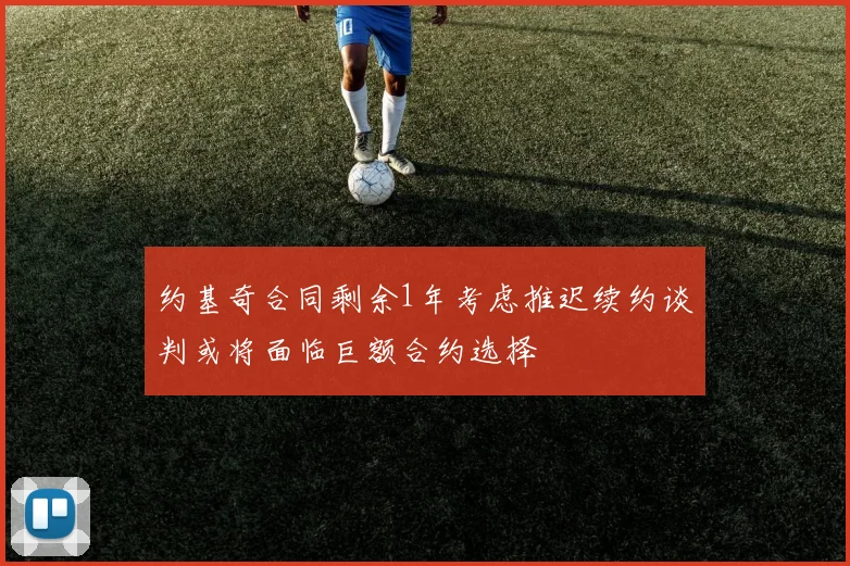 约基奇合同剩余1年考虑推迟续约谈判或将面临巨额合约选择